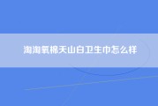 淘淘氧棉天山白卫生巾怎么样