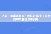 洛克王国富贵呱呱在哪修行,洛克王国富贵呱呱在哪修炼视频