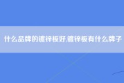 什么品牌的镀锌板好,镀锌板有什么牌子