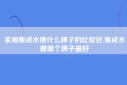 家用集成水槽什么牌子的比较好,集成水槽哪个牌子最好