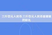 三斤百元人民币,三斤百元人民币是哪里的彩礼
