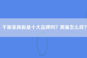 千原家具板是十大品牌吗？质量怎么样？