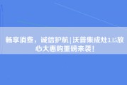 畅享消费，诚信护航|沃普集成灶3.15放心大惠购重磅来袭！