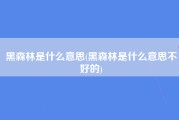 黑森林是什么意思(黑森林是什么意思不好的)