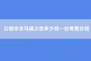 云烟中支乌镇之恋多少钱一包零售价格