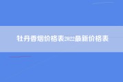 牡丹香烟价格表2022最新价格表