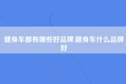 健身车都有哪些好品牌,健身车什么品牌好