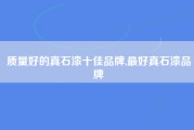 质量好的真石漆十佳品牌,最好真石漆品牌