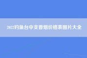 2022钓鱼台中支香烟价格表图片大全