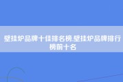 壁挂炉品牌十佳排名榜,壁挂炉品牌排行榜前十名