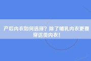 产后内衣如何选择？除了哺乳内衣更要穿这类内衣！