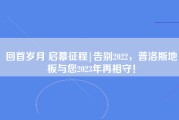 回首岁月 启幕征程|告别2022，普洛斯地板与您2023年再相守！