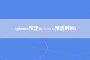 iphonex预定(iphonexs预售时间)