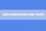 麦饭石锅哪家强,麦饭石锅哪个品牌好