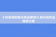 十款家用的抛光砖品牌排行,抛光砖的品牌排行榜