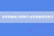 全世界最给力的地方,全世界最好的地方