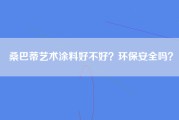 桑巴蒂艺术涂料好不好？环保安全吗？