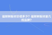 福财树板材价格多少？福财树板材是几线品牌？