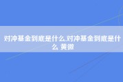 对冲基金到底是什么,对冲基金到底是什么 黄微