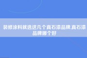 装修涂料就选这几个真石漆品牌,真石漆品牌哪个好
