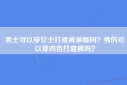 男士可以穿女士打底裤保暖吗？男的可以穿肉色打底裤吗？