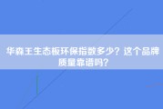 华森王生态板环保指数多少？这个品牌质量靠谱吗？