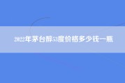 2022年茅台醇53度价格多少钱一瓶