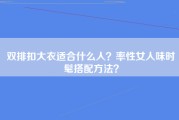 双排扣大衣适合什么人？率性女人味时髦搭配方法？