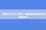 毛呢大衣怎么改色？植物染料染色后会掉色吗？