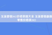 玉溪香烟2022价格表图大全 玉溪香烟最新零售价格表2022