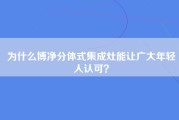 为什么博净分体式集成灶能让广大年轻人认可？