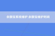 余额宝系统维护,余额宝维护时间