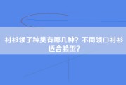 衬衫领子种类有哪几种？不同领口衬衫适合脸型？