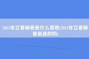 2021年立春躲春是什么意思(2021年立春躲春是真的吗)