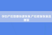 孕妇产后想要快速恢复,产后修复恢复选哪家