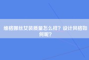 维格娜丝女装质量怎么样？设计风格如何呢？