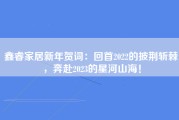 鑫睿家居新年贺词：回首2022的披荆斩棘，奔赴2023的星河山海！