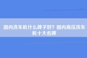 国内洗车机什么牌子好？国内高压洗车机十大名牌