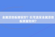 金属漆地板哪家好？巨龙逸家金属漆地板质量如何？