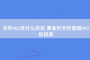 天叶2022年什么价位 黄金叶天叶香烟2022价目表