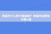 体脂秤什么牌子精准高？体脂秤品牌排行榜10强