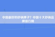 中国最好的砂锅牌子？中国十大砂锅品牌排行榜