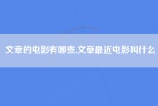 文章的电影有哪些,文章最近电影叫什么