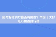 国内好吃的方便面有哪些？中国十大好吃方便面排行榜