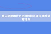 室内墙面用什么品牌的墙布环保,哪种墙布环保