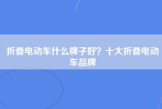 折叠电动车什么牌子好？十大折叠电动车品牌