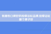 有哪些口碑好的按摩浴缸品牌,按摩浴缸哪个牌子好