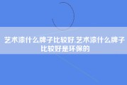 艺术漆什么牌子比较好,艺术漆什么牌子比较好是环保的