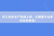 开工安全生产培训上线，云峰莫干山牢记安全使命！