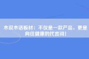 木说木话板材：不仅是一款产品，更是向往健康的代言词！